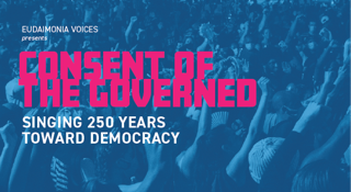 Eudaimonia Voices presents Consent of the Governed: Singing 250 Years Toward Democracy
